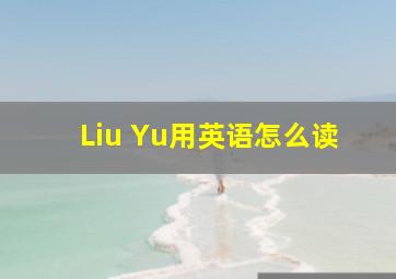 Liu Yu用英语怎么读